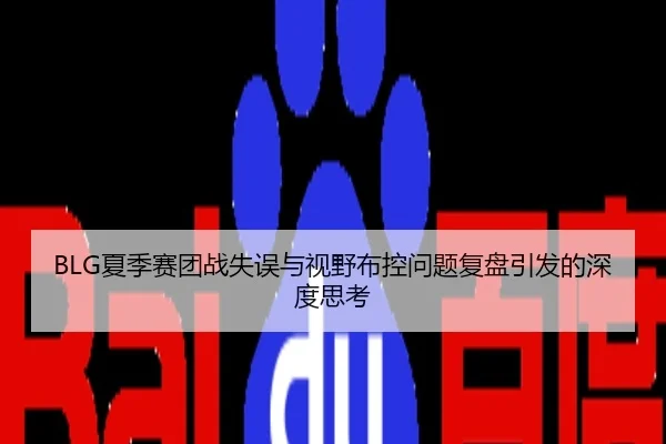 BLG夏季赛团战失误与视野布控问题复盘引发的深度思考